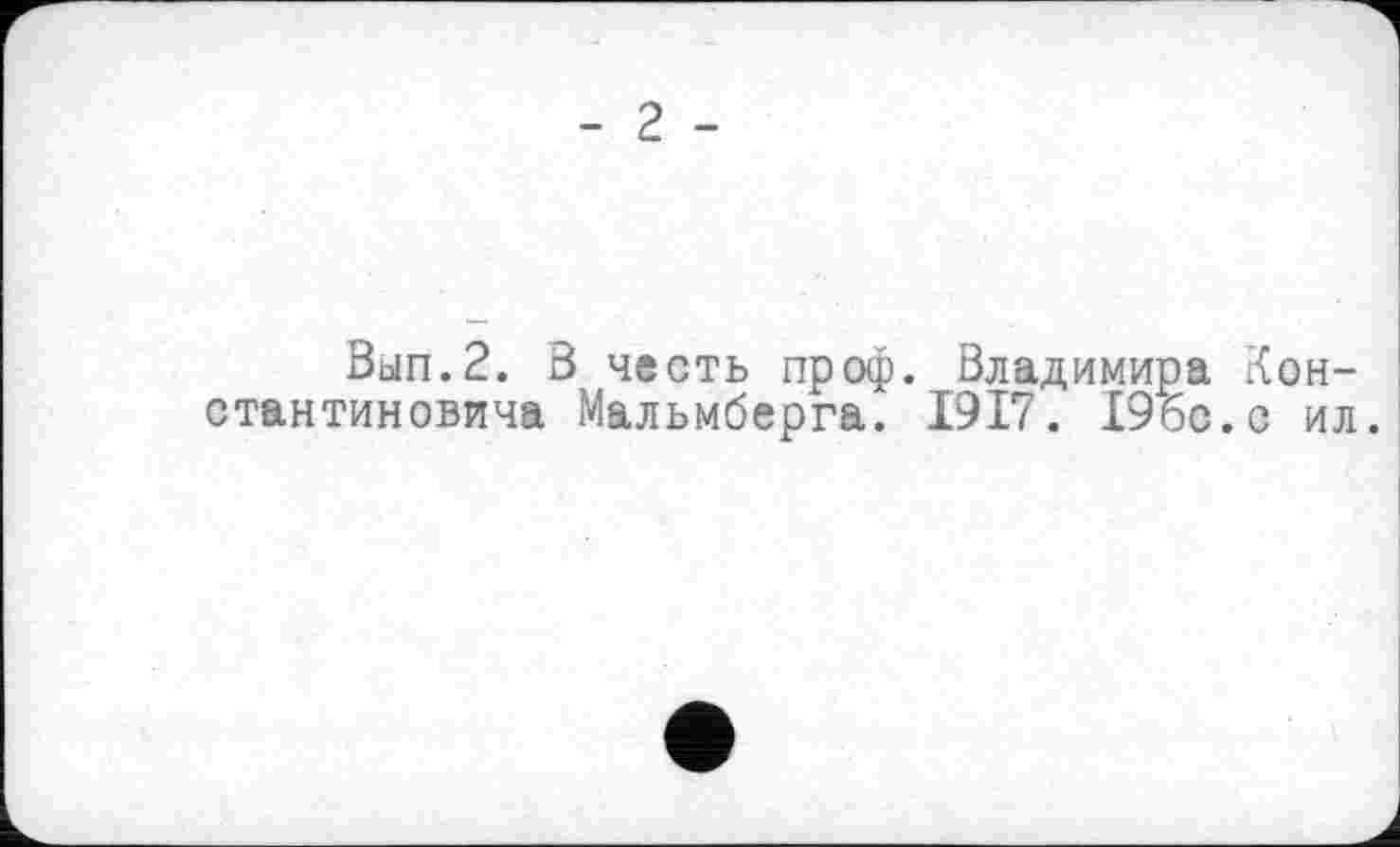 ﻿- 2 -
Вып.2. В стантиновича
честь пр оф. Владимира Кон-Мальмберга. 1917. 19бс.с ил.